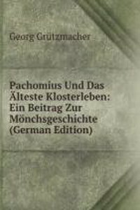 Pachomius Und Das Alteste Klosterleben: Ein Beitrag Zur Monchsgeschichte (German Edition)
