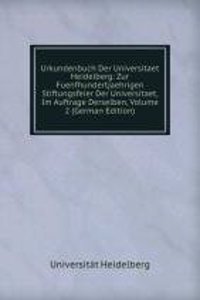 Urkundenbuch Der Universitaet Heidelberg: Zur Fuenfhundertjaehrigen Stiftungsfeier Der Universitaet, Im Auftrage Derselben, Volume 2 (German Edition)