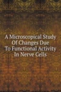 Microscopical Study Of Changes Due To Functional Activity In Nerve Cells