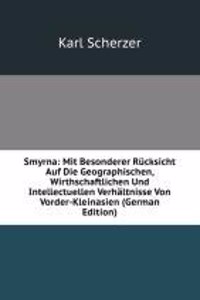 Smyrna: Mit Besonderer Rucksicht Auf Die Geographischen, Wirthschaftlichen Und Intellectuellen Verhaltnisse Von Vorder-Kleinasien (German Edition)