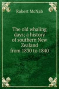 old whaling days; a history of southern New Zealand from 1830 to 1840