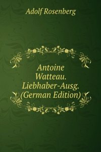 Antoine Watteau. Liebhaber-Ausg. (German Edition)