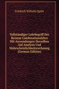Vollstandiger Lehrbegriff Der Reinem Combinationslehre Mit Anwendungen Derselben Auf Analysis Und Wahrscheinlichkeitsrechnung (German Edition)