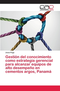 Gestión del conocimiento como estrategia gerencial para alcanzar equipos de alto desempeño en cementos argos, Panamá