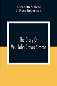 The Diary Of Mrs. John Graves Simcoe, Wife Of The First Lieutenant-Governor Of The Province Of Upper Canada, 1792-6