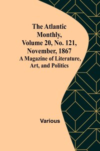 Atlantic Monthly, Volume 20, No. 121, November, 1867; A Magazine of Literature, Art, and Politics