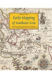 Early Mapping of Southeast Asia: The Epic Story of Seafarers, Adventurers, and Cartographers Who First Mapped the Regions Between China and India