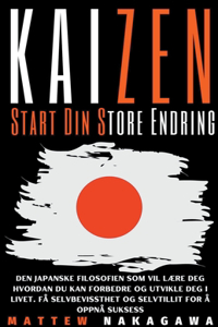 Kaizen - Start Din Store Endring - Den Japanske Filosofien som Vil Lære Deg Hvordan du Kan Forbedre og Utvikle Deg i Livet. Få Selvbevissthet og Selvtillit for å Oppnå Suksess