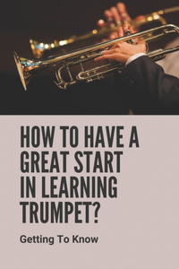 How To Have A Great Start In Learning Trumpet?