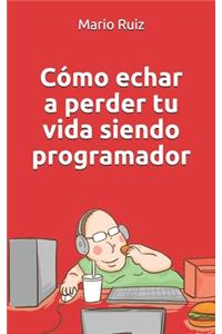 Como echar a perder tu vida siendo programador