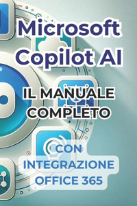 Microsoft Copilot AI. Guida Completa e Manuale Pronto all'Uso Con Integrazione in Office 365