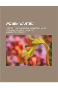 Women Wanted; The Story Written in Blood Red Letters on the Horizon of the Great World War