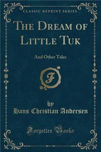 The Dream of Little Tuk: And Other Tales (Classic Reprint)