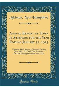 Annual Report of Town of Atkinson for the Year Ending January 31, 1925: Together With Report of Schools Ending June 30th, 1924 and Vital Statistics for Year Ending December 31st, 1924 (Classic Reprint)
