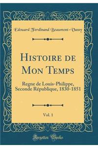 Histoire de Mon Temps, Vol. 1: Regne de Louis-Philippe, Seconde RÃ©publique, 1830-1851 (Classic Reprint)