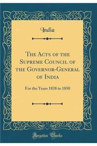 The Acts of the Supreme Council of the Governor-General of India: For the Years 1838 to 1850 (Classic Reprint)