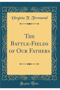 The Battle-Fields of Our Fathers (Classic Reprint)