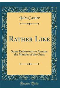 Rather Like: Some Endeavours to Assume the Mantles of the Great (Classic Reprint)