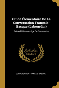 Guide Élémentaire De La Conversation Français-Basque (Labourdin)