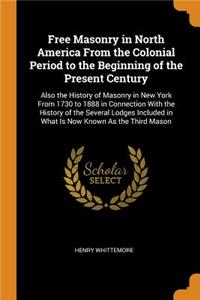 Free Masonry in North America from the Colonial Period to the Beginning of the Present Century