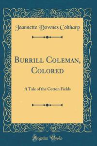 Burrill Coleman, Colored: A Tale of the Cotton Fields (Classic Reprint)