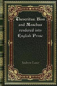 Theocritus. Bion and Moschus rendered into English Prose