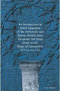 Introduction to Greek Epigraphy of the Hellenistic and Roman Periods from Alexander the Great Down to the Reign of Constantine (323 B.C.-A.D. 337)