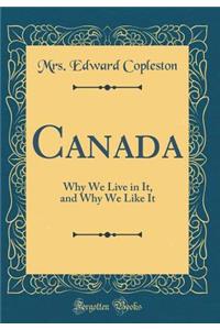 Canada: Why We Live in It, and Why We Like It (Classic Reprint)