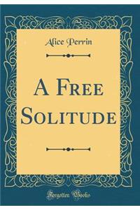 A Free Solitude (Classic Reprint)