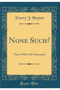 None Such?: There Will Yet Be Thousands (Classic Reprint)