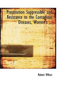 Prostitution Suppressible and Resistance to the Contagious Diseases, Women's ...