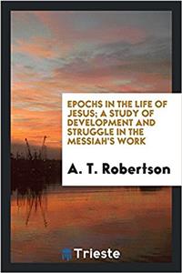 Epochs in the Life of Jesus; A Study of Development and Struggle in the Messiah's Work