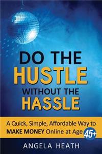 Do the Hustle Without the Hassle: A quick, simple, affordable way to make money online at 45+