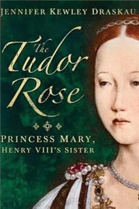 Tudor Rose: Princess Mary, Henry VIII's Sister