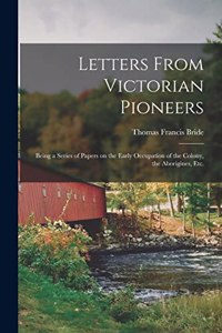 Letters From Victorian Pioneers; Being a Series of Papers on the Early Occupation of the Colony, the Aborigines, etc.