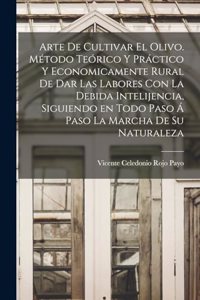 Arte de cultivar el olivo. Método teórico y práctico y economicamente rural de dar las labores con la debida intelijencia, siguiendo en todo paso á paso la marcha de su naturaleza