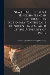 New French-English (English-French) Pronouncing Dictionary, On the Basis of Nugent, by a Member of the University of Paris