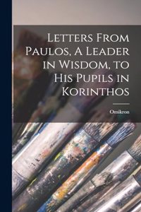 Letters From Paulos, A Leader in Wisdom, to his Pupils in Korinthos