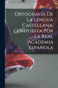 Ortografía De La Lengua Castellana, Compuesta Por La Real Academia Española