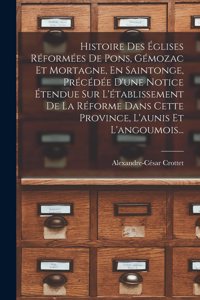 Histoire Des Églises Réformées De Pons, Gémozac Et Mortagne, En Saintonge, Précédée D'une Notice Étendue Sur L'établissement De La Réforme Dans Cette Province, L'aunis Et L'angoumois...