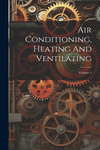 Air Conditioning, Heating And Ventilating; Volume 5