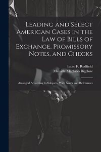 Leading and Select American Cases in the law of Bills of Exchange, Promissory Notes, and Checks; Arranged According to Subjects. With Notes and References