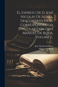 Espiritu De D. José Nicolás De Azara, Descubierto En Su Correspondencia Epistolar Con Don Manuel De Roda, Volume 1...