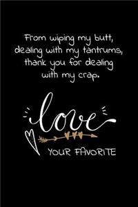 From wiping my butt, dealing with my tantrums, thank you for dealing with my crap. Love Your Favorite