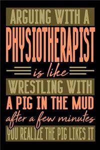 Arguing with a PHYSIOTHERAPIST is like wrestling with a pig in the mud. After a few minutes you realize the pig likes it.