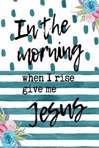 In The Morning When I Rise Give Me Jesus