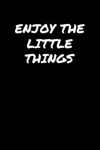 Enjoy The Little Things