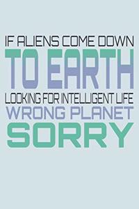 If Aliens Come Down To Earth Looking For Intelligent Life Wrong Planet Sorry