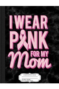 I Wear Pink for My Mom Composition Notebook