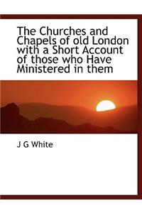 The Churches and Chapels of Old London with a Short Account of Those Who Have Ministered in Them